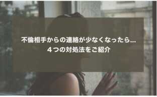 不倫相手からの連絡が少なくなったらどうする？４つの対処法をご紹介