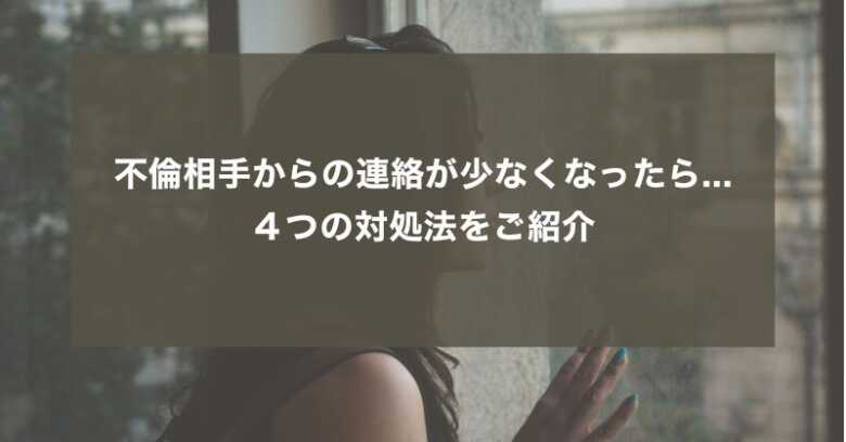 不倫相手からの連絡が少なくなったらどうする？４つの対処法をご紹介