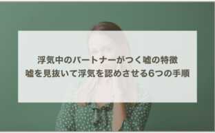 浮気中のパートナーがつく嘘の特徴 - 嘘を見抜いて浮気を認めさせる6つの手順