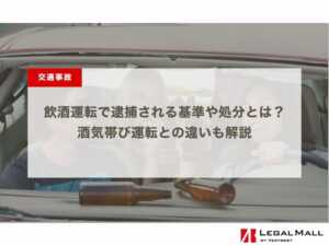 飲酒運転で逮捕される基準や処分とは？酒気帯び運転との違いも解説