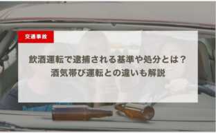 飲酒運転で逮捕される基準や処分とは？酒気帯び運転との違いも解説