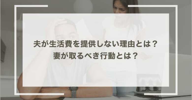 夫が生活費を提供しない理由とは？妻が取るべき行動とは？