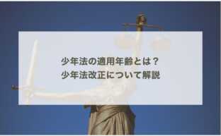 少年法の適用年齢とは？少年法改正について解説