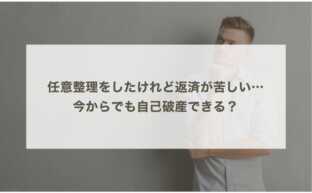 任意整理をしたけれど返済が苦しい…今からでも自己破産できる？