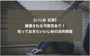 【いじめ 犯罪】逮捕される可能性も。知っておきたいいじめの法的側面