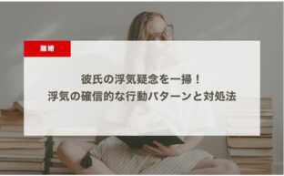 彼氏の浮気疑念を一掃！浮気の確信的な行動パターンと対処法