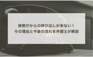 検察庁からの呼び出しが来ない！その理由と今後の流れを弁護士が解説