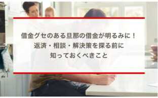 借金グセのある旦那の借金が明るみに！返済・相談・解決策を探る前に知っておくべきこと