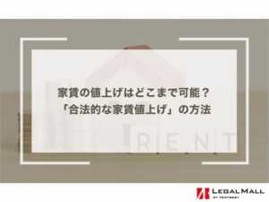 家賃の値上げはどこまで可能？大家さん必読「合法的な家賃値上げ」の方法