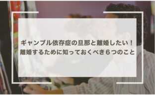 ギャンブル依存症の旦那と離婚したい！離婚するために知っておくべき６つのこと