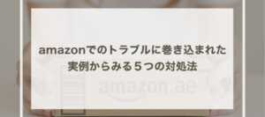 amazonでのトラブルに巻き込まれた…実例からみる５つの対処法