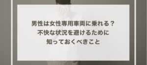 男性は女性専用車両に乗れる？不快な状況を避けるために知っておくべきこと