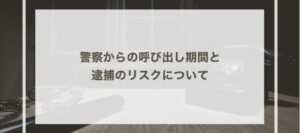 警察からの呼び出し期間と逮捕のリスクについて