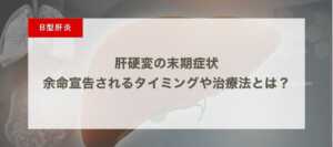 肝硬変の末期症状｜余命宣告されるタイミングや治療法とは？