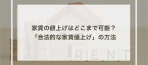 家賃の値上げはどこまで可能？大家さん必読「合法的な家賃値上げ」の方法