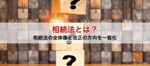 相続法とは？相続法の全体像と改正の方向を一覧化